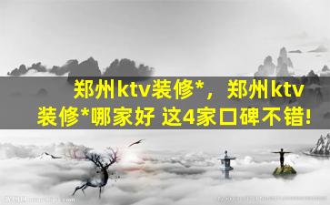郑州ktv装修公司，郑州ktv装修公司哪家好 这4家口碑不错!